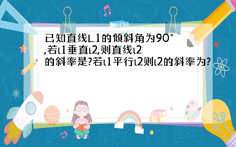 已知直线L1的倾斜角为90°,若l1垂直l2,则直线l2的斜率是?若l1平行l2则l2的斜率为?