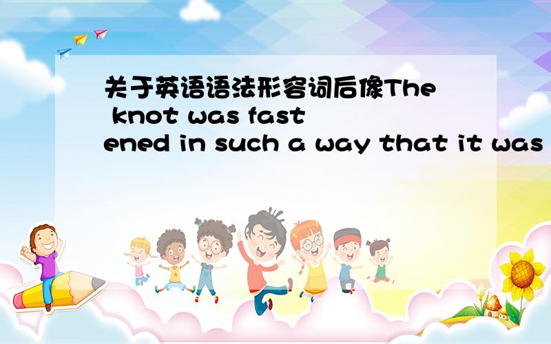 关于英语语法形容词后像The knot was fastened in such a way that it was i