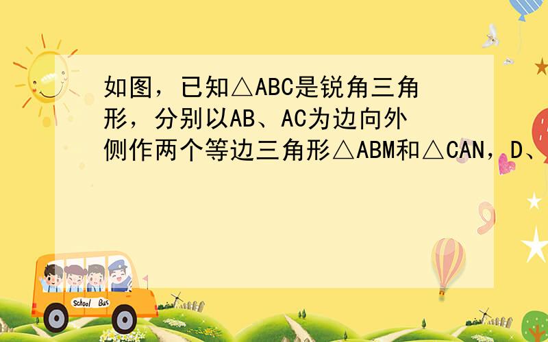 如图，已知△ABC是锐角三角形，分别以AB、AC为边向外侧作两个等边三角形△ABM和△CAN，D、E、F分别是MB，BC