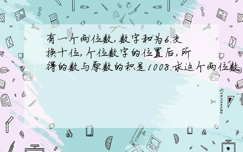 有一个两位数,数字和为6.交换十位,个位数字的位置后,所得的数与原数的积是1008.求这个两位数