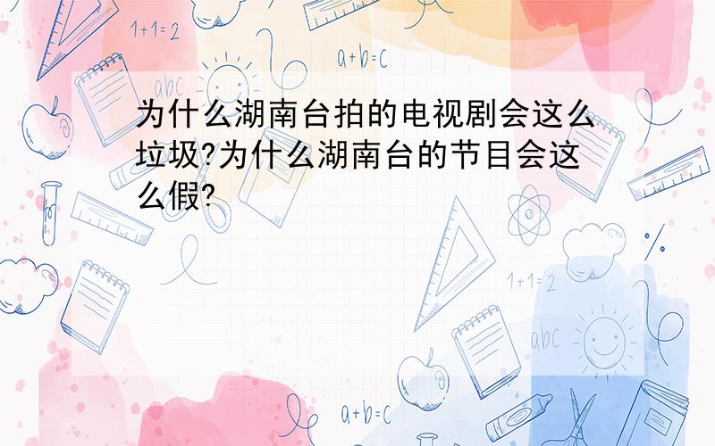 为什么湖南台拍的电视剧会这么垃圾?为什么湖南台的节目会这么假?