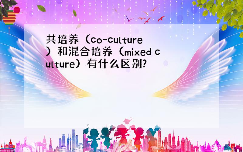 共培养（co-culture）和混合培养（mixed culture）有什么区别?