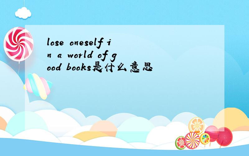 lose oneself in a world of good books是什么意思