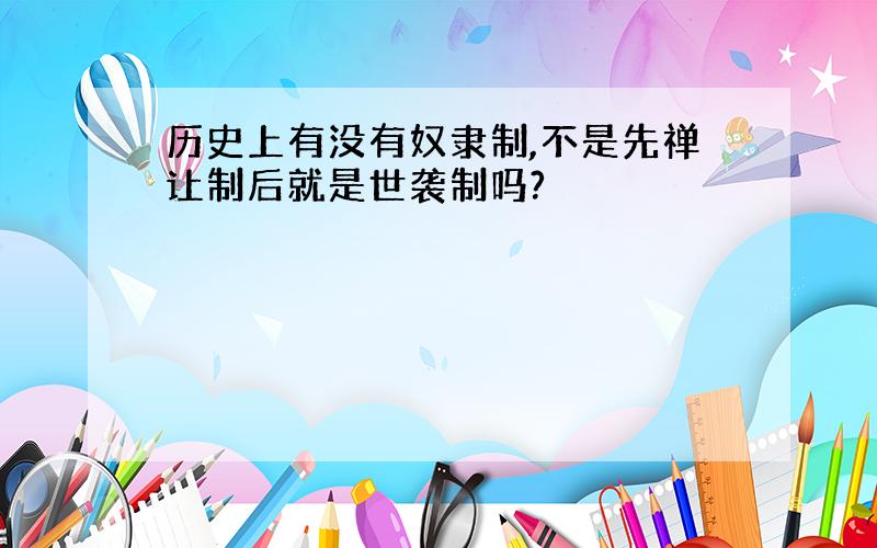 历史上有没有奴隶制,不是先禅让制后就是世袭制吗?