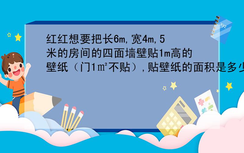 红红想要把长6m,宽4m,5米的房间的四面墙壁贴1m高的壁纸（门1㎡不贴）,贴壁纸的面积是多少平方米?