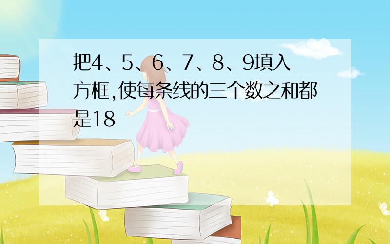 把4、5、6、7、8、9填入方框,使每条线的三个数之和都是18