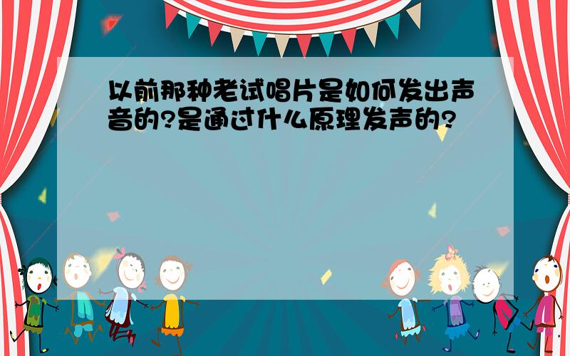 以前那种老试唱片是如何发出声音的?是通过什么原理发声的?