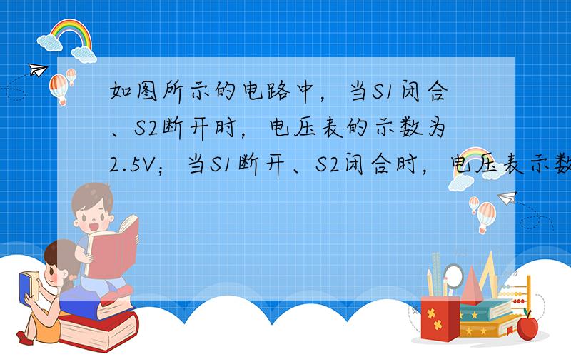 如图所示的电路中，当S1闭合、S2断开时，电压表的示数为2.5V；当S1断开、S2闭合时，电压表示数为6V，则灯L1两端