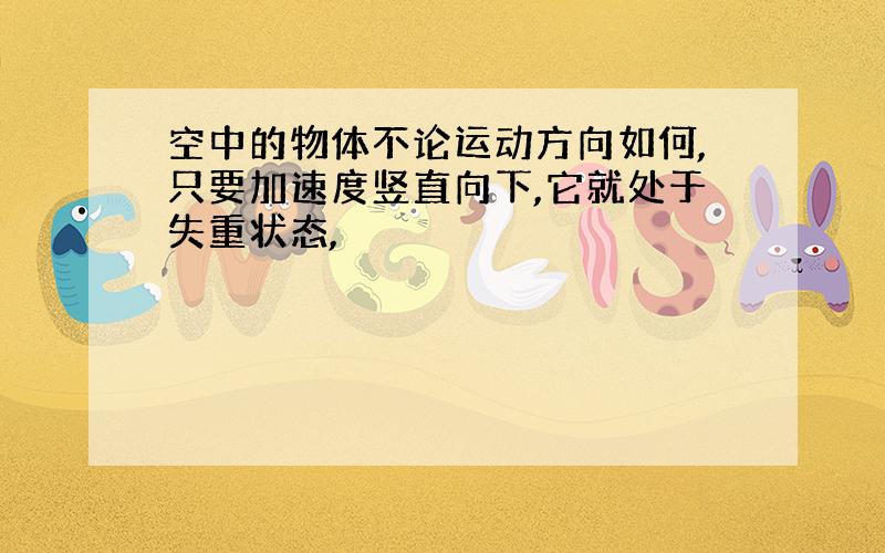 空中的物体不论运动方向如何,只要加速度竖直向下,它就处于失重状态,