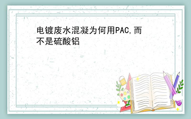 电镀废水混凝为何用PAC,而不是硫酸铝