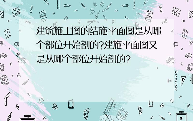 建筑施工图的结施平面图是从哪个部位开始剖的?建施平面图又是从哪个部位开始剖的?