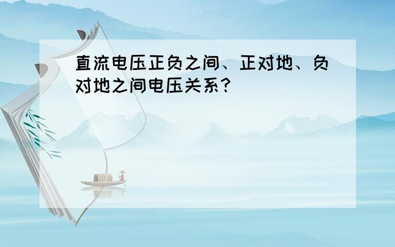 直流电压正负之间、正对地、负对地之间电压关系?