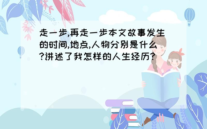 走一步,再走一步本文故事发生的时间,地点,人物分别是什么?讲述了我怎样的人生经历?