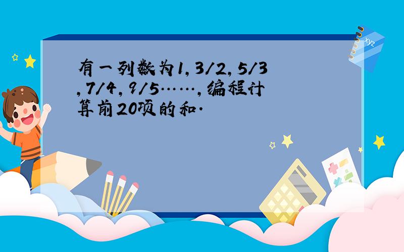 有一列数为1,3/2,5/3,7/4,9/5……,编程计算前20项的和.