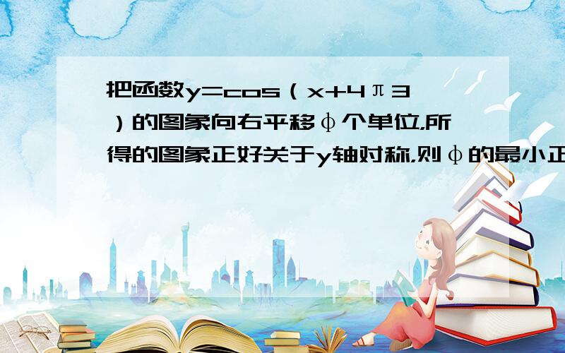 把函数y=cos（x+4π3）的图象向右平移φ个单位，所得的图象正好关于y轴对称，则φ的最小正值为（　　）