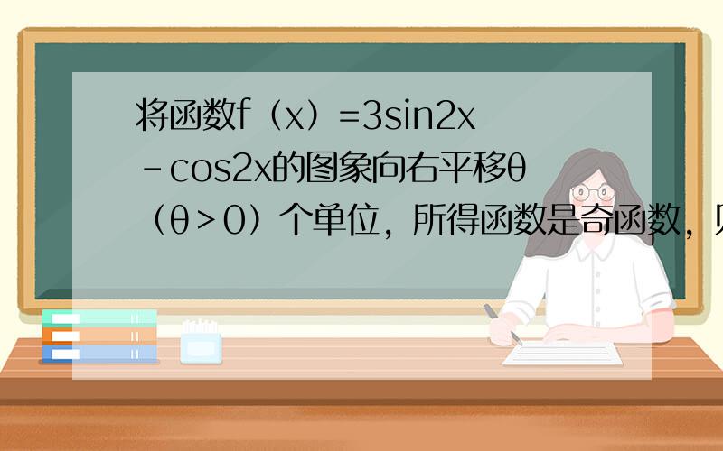 将函数f（x）=3sin2x-cos2x的图象向右平移θ（θ＞0）个单位，所得函数是奇函数，则实数θ的最小值为（　　）