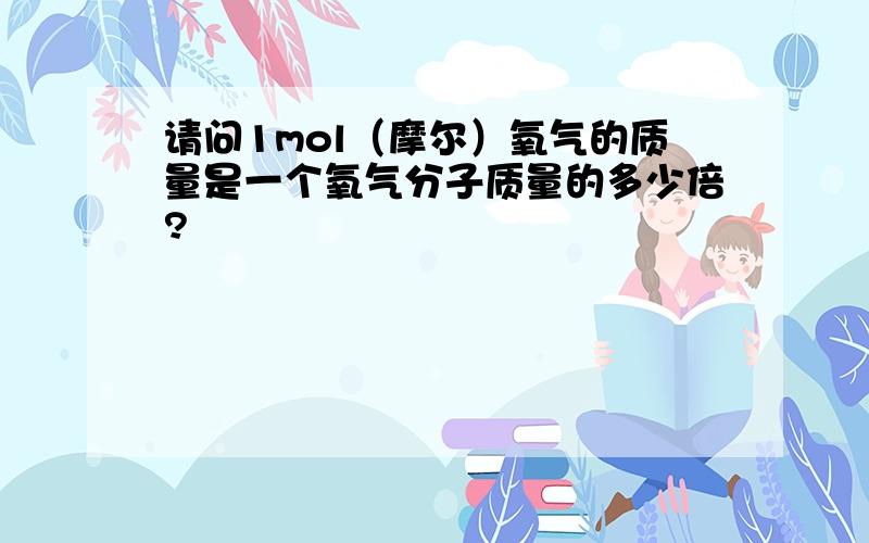 请问1mol（摩尔）氧气的质量是一个氧气分子质量的多少倍?