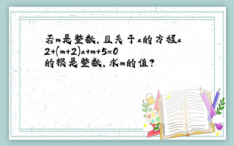 若m是整数,且关于x的方程x2+(m+2)x+m+5=0的根是整数,求m的值?