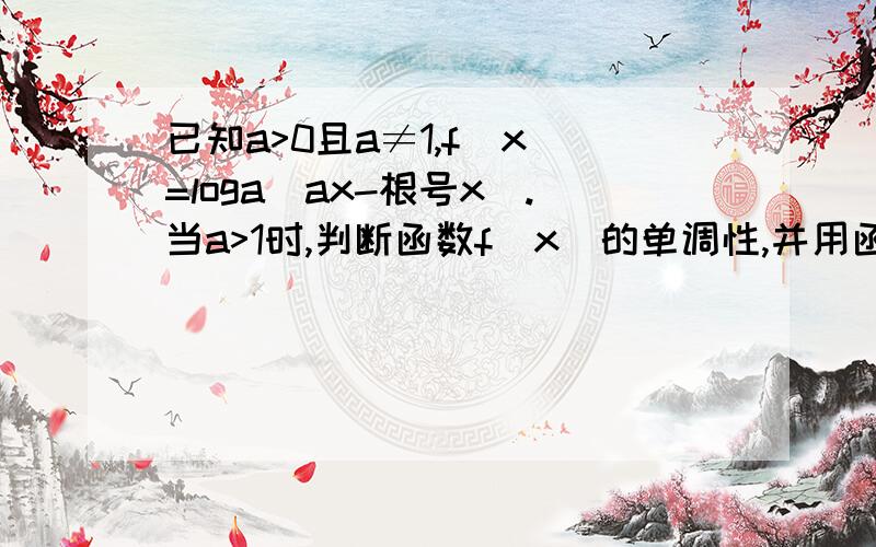 已知a>0且a≠1,f(x)=loga(ax-根号x）.当a>1时,判断函数f(x)的单调性,并用函数单调性的定义证明你