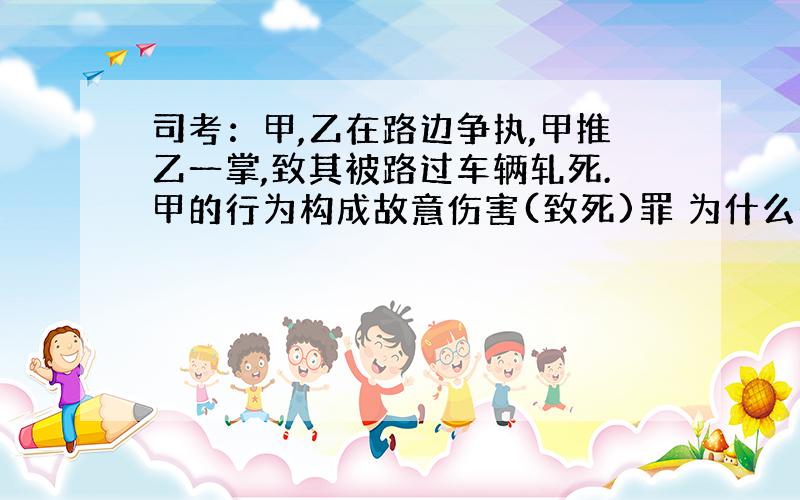 司考：甲,乙在路边争执,甲推乙一掌,致其被路过车辆轧死.甲的行为构成故意伤害(致死)罪 为什么是错的