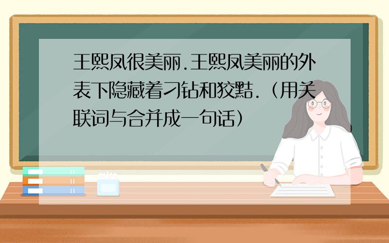 王熙凤很美丽.王熙凤美丽的外表下隐藏着刁钻和狡黠.（用关联词与合并成一句话）