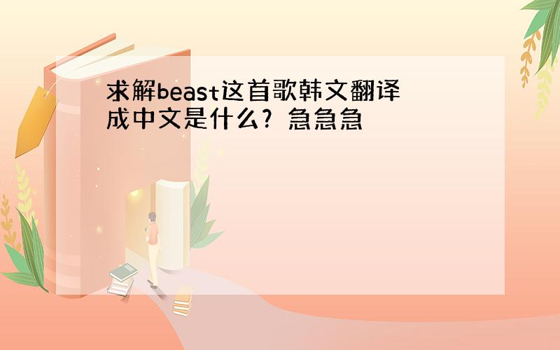 求解beast这首歌韩文翻译成中文是什么？急急急