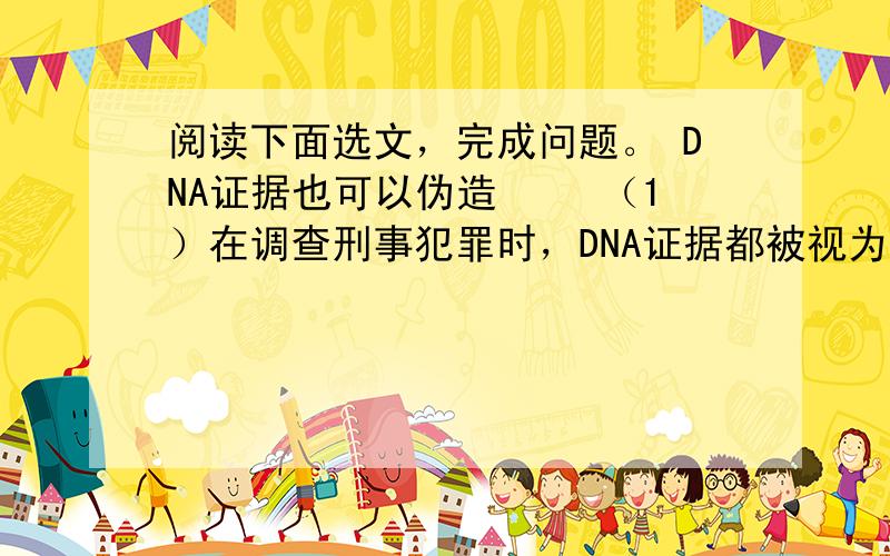 阅读下面选文，完成问题。 DNA证据也可以伪造 　　（1）在调查刑事犯罪时，DNA证据都被视为“如山铁证”，被普遍用于证