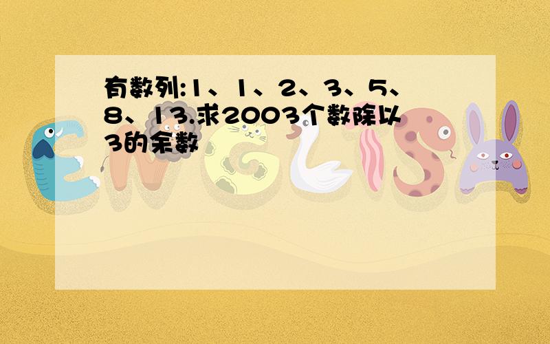 有数列:1、1、2、3、5、8、13.求2003个数除以3的余数