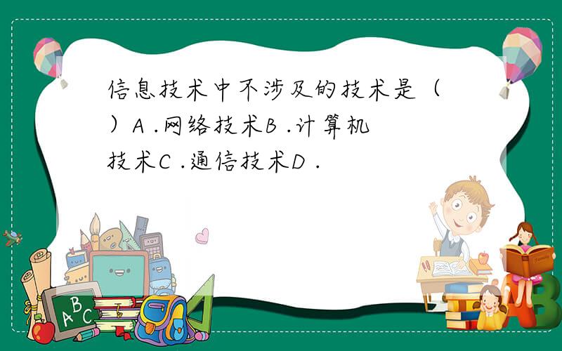 信息技术中不涉及的技术是（ ）A .网络技术B .计算机技术C .通信技术D .