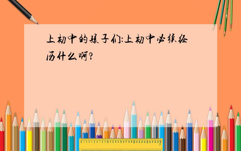 上初中的孩子们：上初中必须经历什么啊?