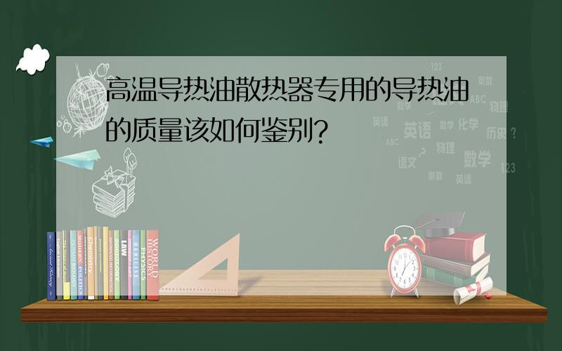 高温导热油散热器专用的导热油的质量该如何鉴别?