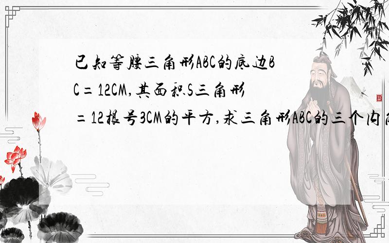 已知等腰三角形ABC的底边BC=12CM,其面积S三角形=12根号3CM的平方,求三角形ABC的三个内角的度数