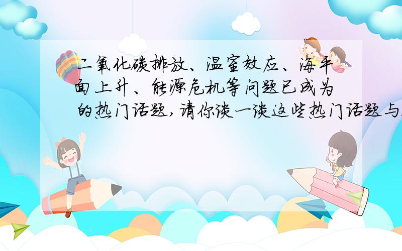 二氧化碳排放、温室效应、海平面上升、能源危机等问题已成为的热门话题,请你谈一谈这些热门话题与农民焚烧秸秆行为之间的关系.