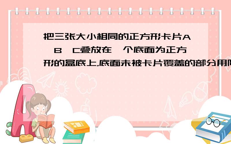 把三张大小相同的正方形卡片A、B、C叠放在一个底面为正方形的盒底上，底面未被卡片覆盖的部分用阴影表示，若按图1摆放时，阴