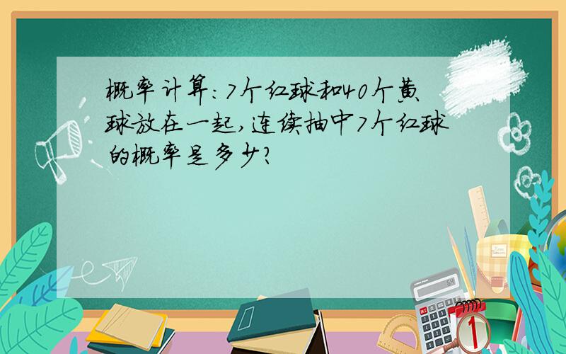 概率计算：7个红球和40个黄球放在一起,连续抽中7个红球的概率是多少?