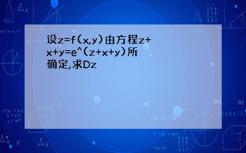 设z=f(x,y)由方程z+x+y=e^(z+x+y)所确定,求Dz