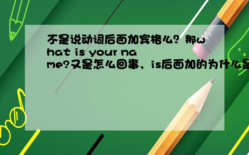 不是说动词后面加宾格么？那what is your name?又是怎么回事，is后面加的为什么是形容词性物主代词