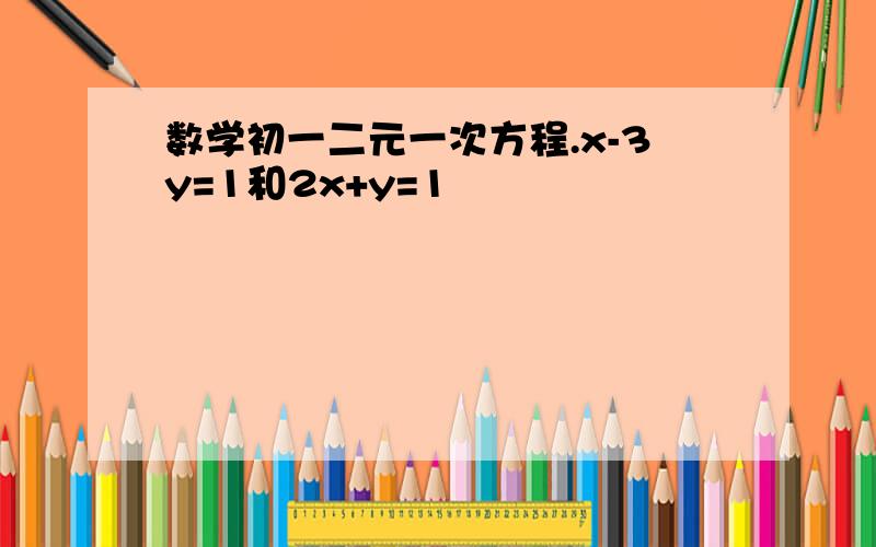 数学初一二元一次方程.x-3y=1和2x+y=1