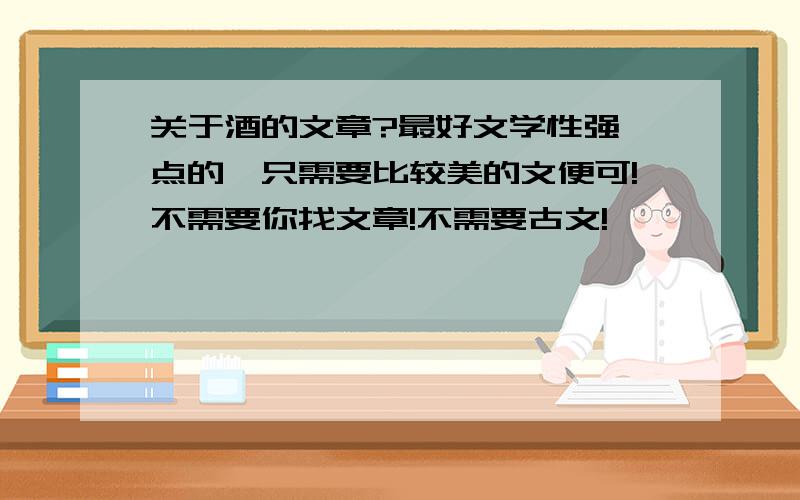 关于酒的文章?最好文学性强一点的,只需要比较美的文便可!不需要你找文章!不需要古文!