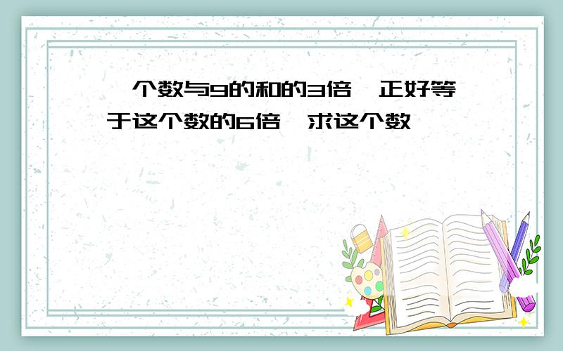 一个数与9的和的3倍,正好等于这个数的6倍,求这个数