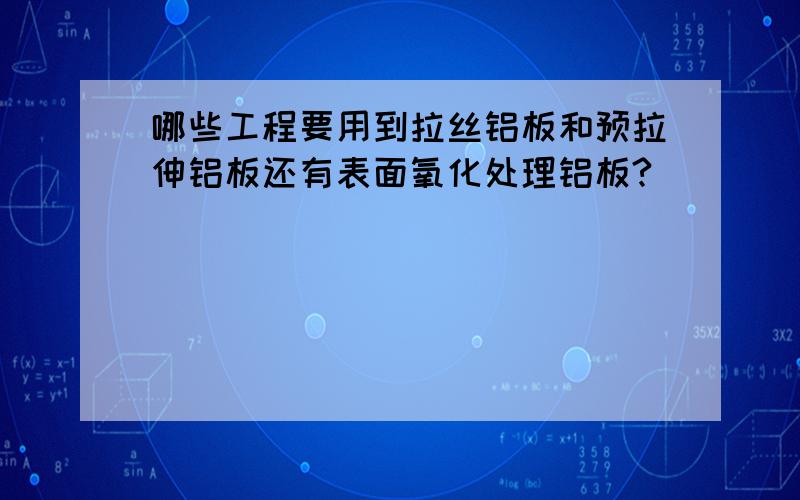 哪些工程要用到拉丝铝板和预拉伸铝板还有表面氧化处理铝板?