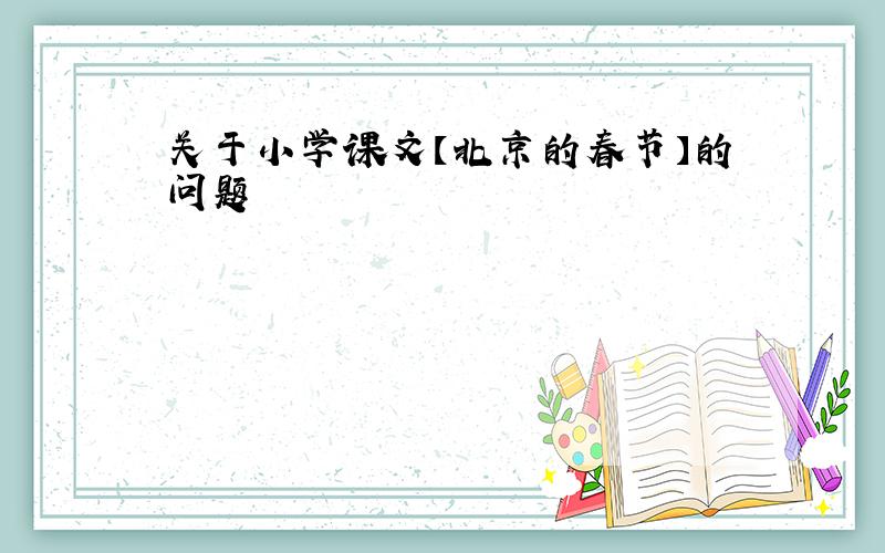 关于小学课文【北京的春节】的问题