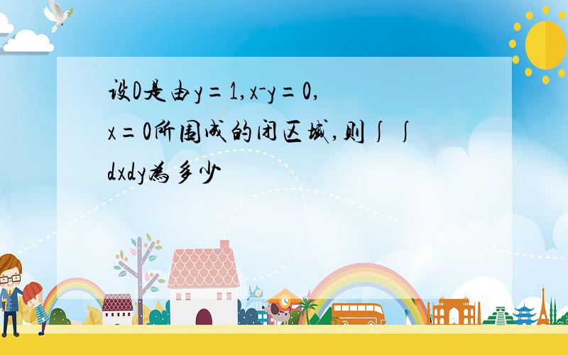 设D是由y=1,x-y=0,x=0所围成的闭区域,则∫∫dxdy为多少