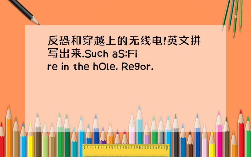 反恐和穿越上的无线电!英文拼写出来.Such aS:Fire in the hOle. Regor.