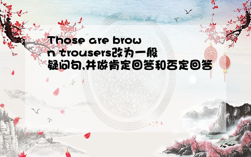 Those are brown trousers改为一般疑问句,并做肯定回答和否定回答