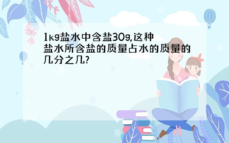 1kg盐水中含盐30g,这种盐水所含盐的质量占水的质量的几分之几?