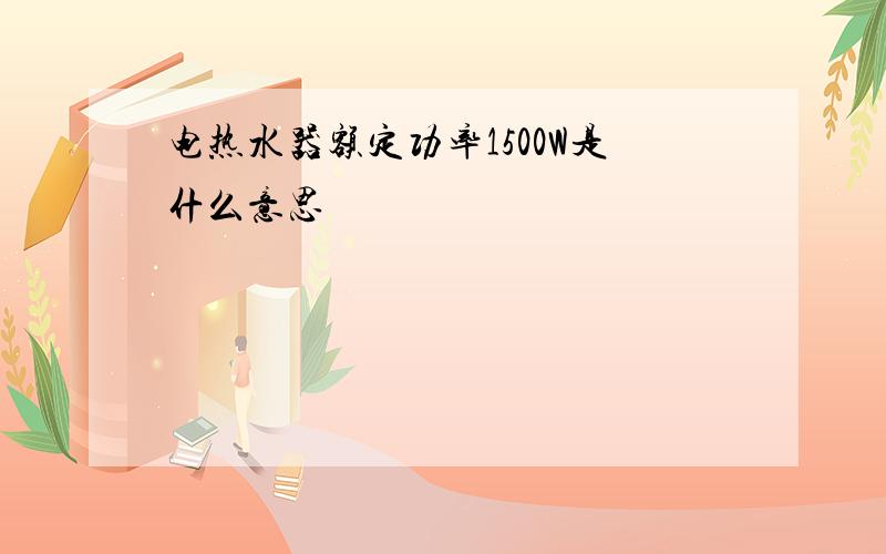 电热水器额定功率1500W是什么意思