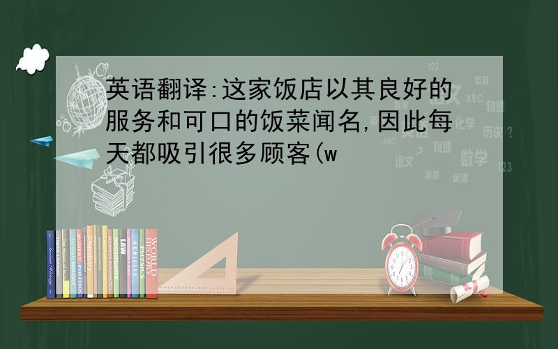 英语翻译:这家饭店以其良好的服务和可口的饭菜闻名,因此每天都吸引很多顾客(w