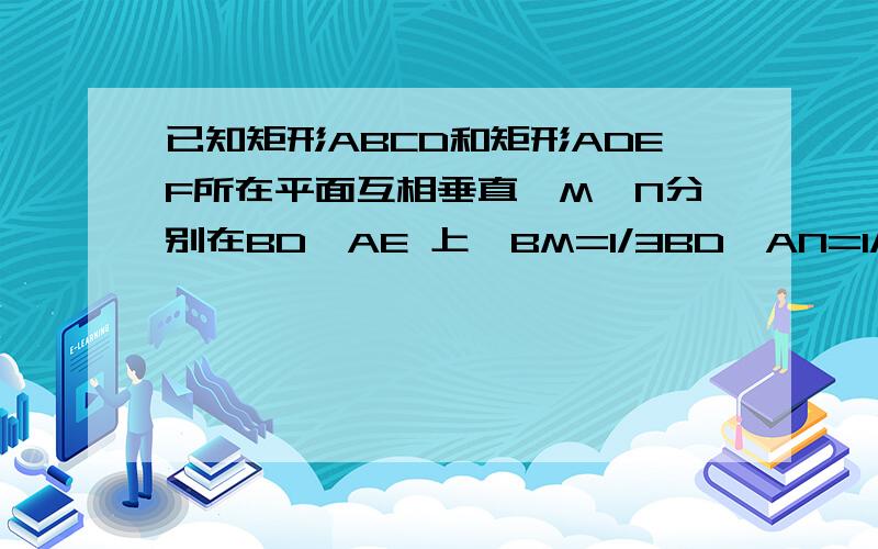 已知矩形ABCD和矩形ADEF所在平面互相垂直,M,N分别在BD,AE 上,BM=1/3BD,AN=1/3AE,求证MN