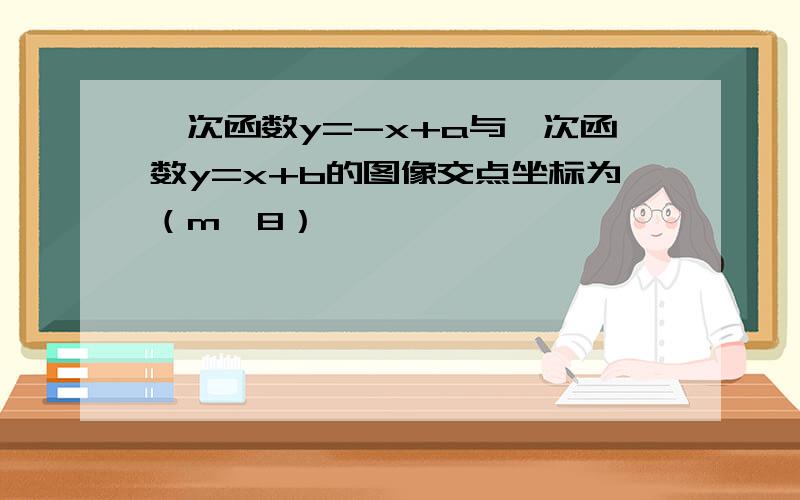 一次函数y=-x+a与一次函数y=x+b的图像交点坐标为（m,8）